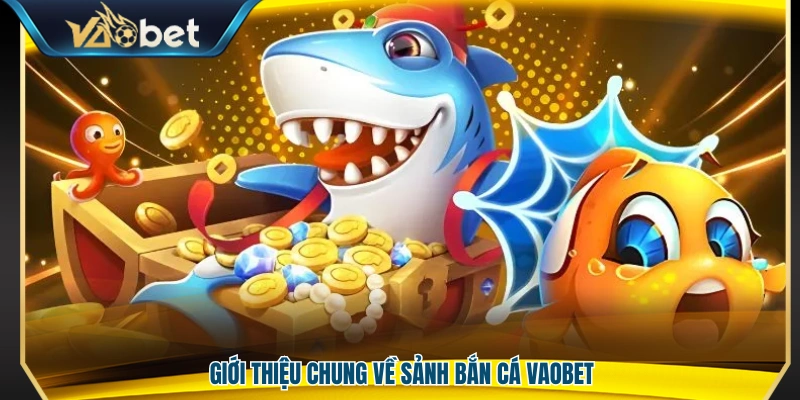Bắn Cá Vaobet – Kho Game Phong Phú Trải Nghiệm Cực Cuốn 2 Khái quát sảnh bắn cá Vaobet