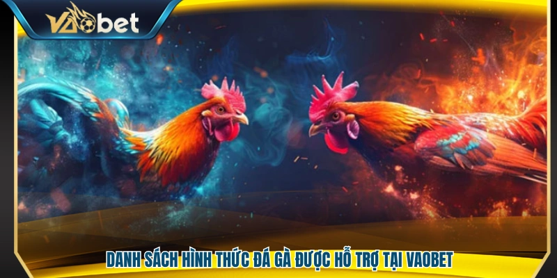 Đá Gà Vaobet – Sàn Đấu Cá Cược Kịch Tính Trải Nghiệm Đỉnh Cao 3 Các loại hình đá gà hiện có trên Vaobet